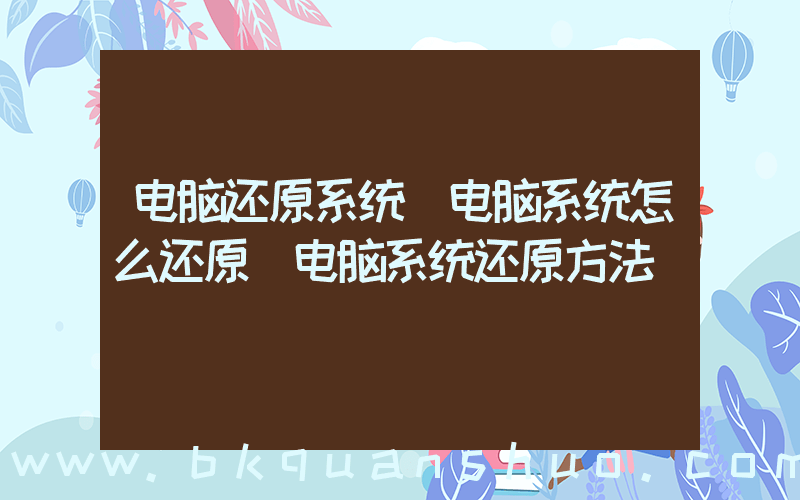 电脑还原系统(电脑系统怎么还原 电脑系统还原方法)